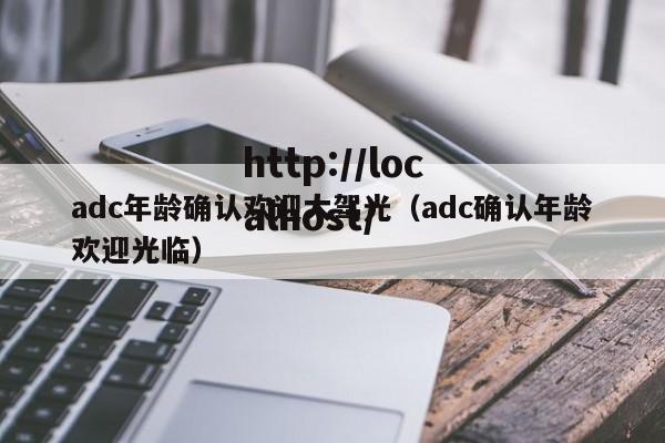 adc年龄确认欢迎大驾光（adc确认年龄欢迎光临）