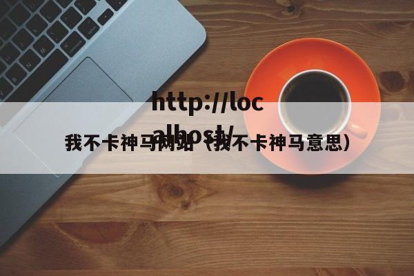 我不卡神马网站（我不卡神马意思）
