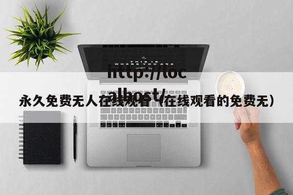 永久免费无人在线观看（在线观看的免费无）